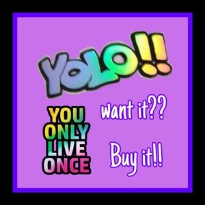 Want it?? Buy it!! YOLO!!!!!!!